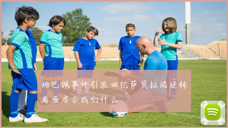 姆巴佩事件引发回忆萨莫拉诺逆转局面启示我们什么