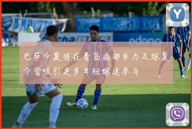 巴萨今夏将在青岛成都举办足球夏令营吸引更多年轻球迷参与