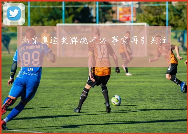 北京奥运奖牌烧不坏 事实再引关注