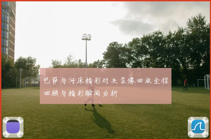 巴萨与河床精彩对决录像回放全程回顾与精彩瞬间分析