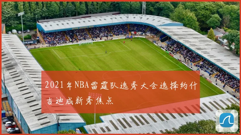 2021年NBA雷霆队选秀大会选择约什吉迪成新秀焦点